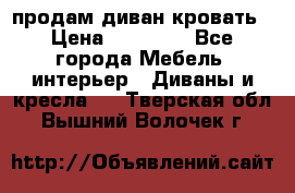 продам диван кровать › Цена ­ 10 000 - Все города Мебель, интерьер » Диваны и кресла   . Тверская обл.,Вышний Волочек г.